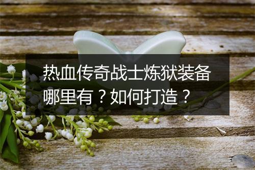 热血传奇战士炼狱装备哪里有？如何打造？