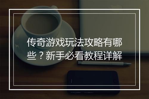 传奇游戏玩法攻略有哪些？新手必看教程详解