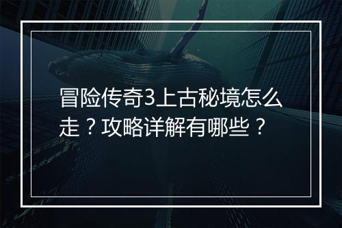 冒险传奇3上古秘境怎么走？攻略详解有哪些？