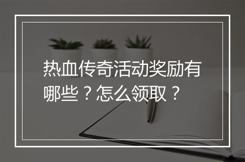 热血传奇活动奖励有哪些？怎么领取？