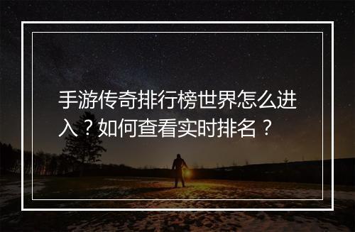 手游传奇排行榜世界怎么进入？如何查看实时排名？