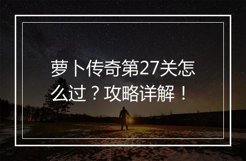萝卜传奇第27关怎么过？攻略详解！