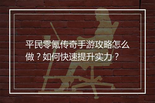 平民零氪传奇手游攻略怎么做？如何快速提升实力？