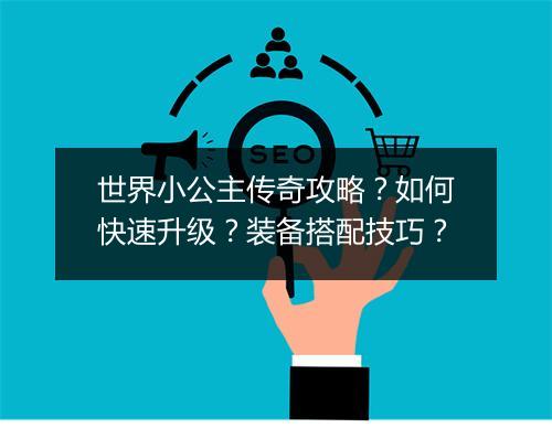世界小公主传奇攻略？如何快速升级？装备搭配技巧？