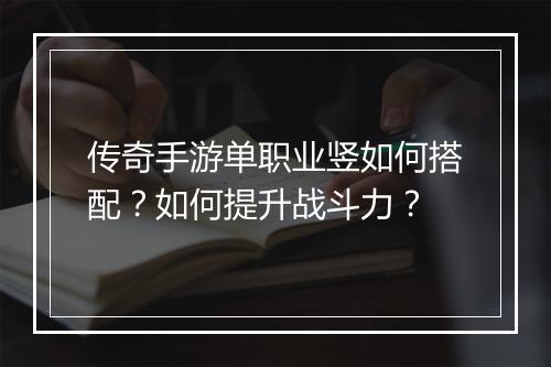 传奇手游单职业竖如何搭配？如何提升战斗力？