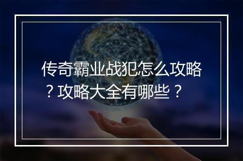 传奇霸业战犯怎么攻略？攻略大全有哪些？