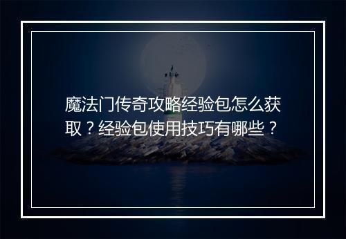 魔法门传奇攻略经验包怎么获取？经验包使用技巧有哪些？
