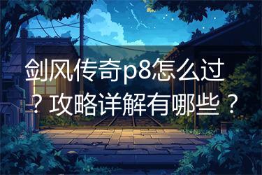 剑风传奇p8怎么过？攻略详解有哪些？