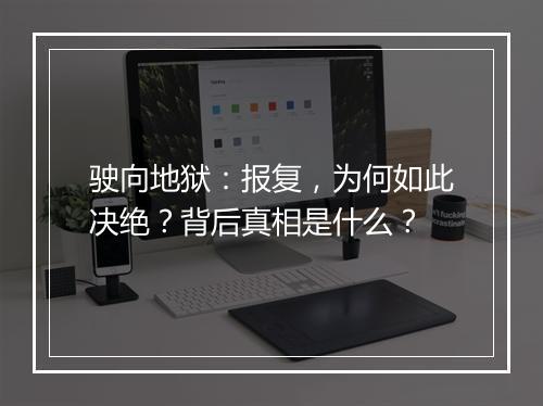 驶向地狱：报复，为何如此决绝？背后真相是什么？