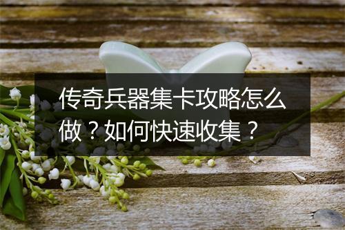 传奇兵器集卡攻略怎么做？如何快速收集？