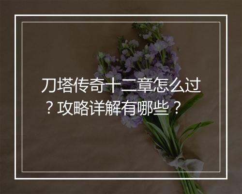 刀塔传奇十二章怎么过？攻略详解有哪些？