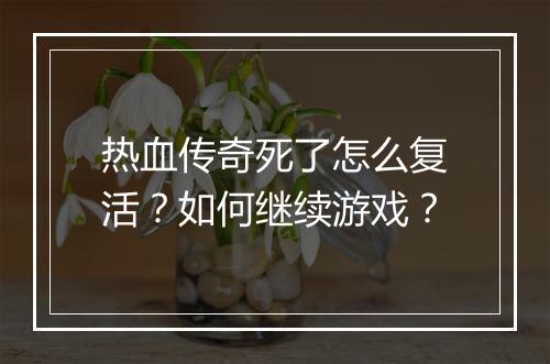 热血传奇死了怎么复活？如何继续游戏？