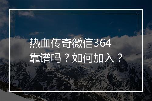 热血传奇微信364靠谱吗？如何加入？