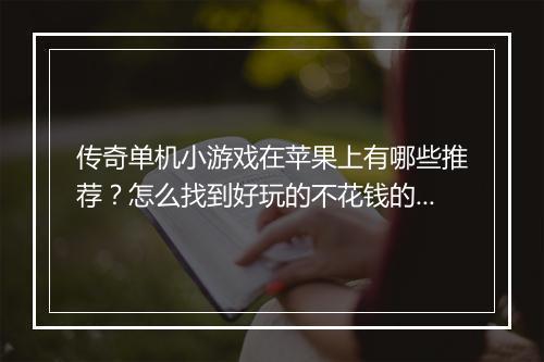 传奇单机小游戏在苹果上有哪些推荐？怎么找到好玩的不花钱的？