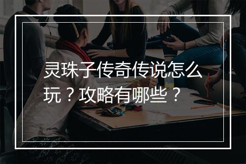 灵珠子传奇传说怎么玩？攻略有哪些？