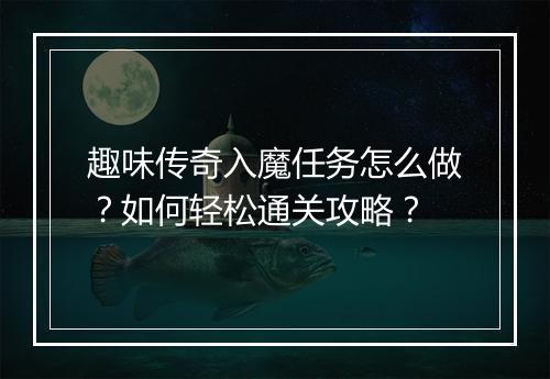 趣味传奇入魔任务怎么做？如何轻松通关攻略？