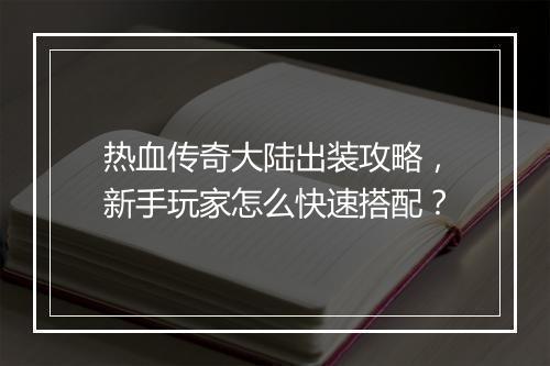 热血传奇大陆出装攻略，新手玩家怎么快速搭配？