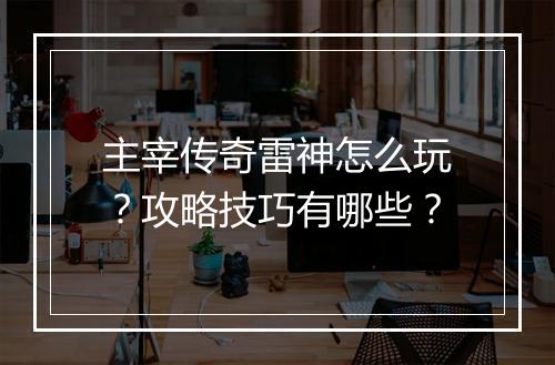 主宰传奇雷神怎么玩？攻略技巧有哪些？