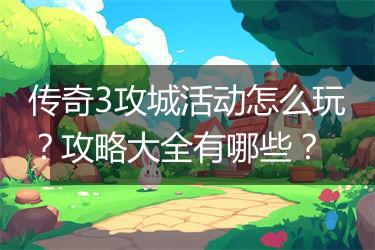 传奇3攻城活动怎么玩？攻略大全有哪些？