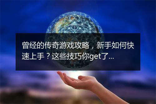 曾经的传奇游戏攻略，新手如何快速上手？这些技巧你get了吗？