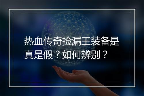 热血传奇捡漏王装备是真是假？如何辨别？