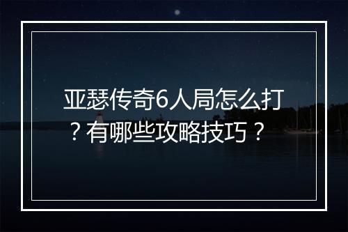 亚瑟传奇6人局怎么打？有哪些攻略技巧？
