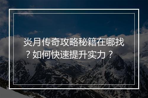 炎月传奇攻略秘籍在哪找？如何快速提升实力？