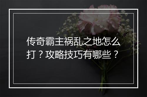 传奇霸主祸乱之地怎么打？攻略技巧有哪些？