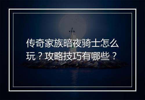 传奇家族暗夜骑士怎么玩？攻略技巧有哪些？