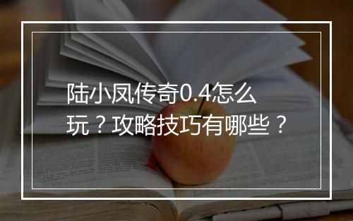 陆小凤传奇0.4怎么玩？攻略技巧有哪些？