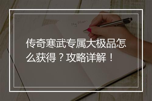 传奇寒武专属大极品怎么获得？攻略详解！
