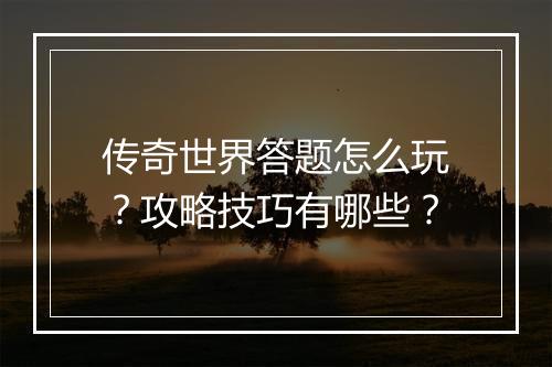 传奇世界答题怎么玩？攻略技巧有哪些？