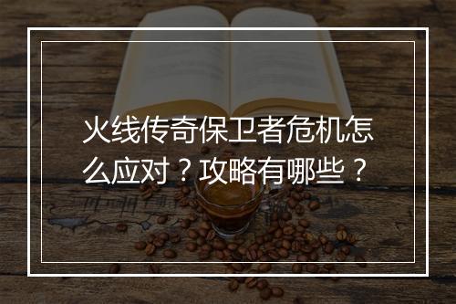 火线传奇保卫者危机怎么应对？攻略有哪些？