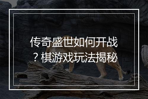 传奇盛世如何开战？棋游戏玩法揭秘