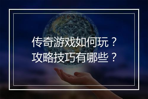 传奇游戏如何玩？攻略技巧有哪些？