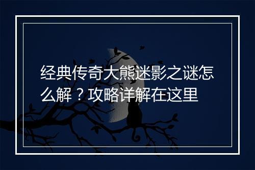 经典传奇大熊迷影之谜怎么解？攻略详解在这里