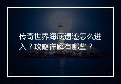 传奇世界海底遗迹怎么进入？攻略详解有哪些？
