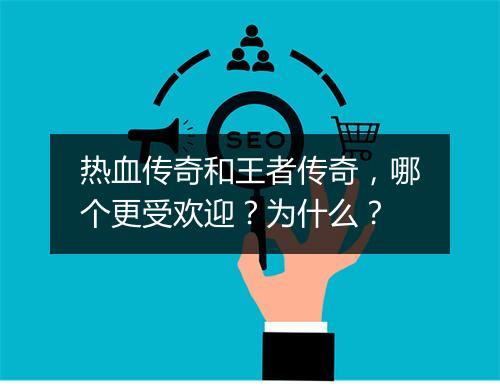 热血传奇和王者传奇，哪个更受欢迎？为什么？