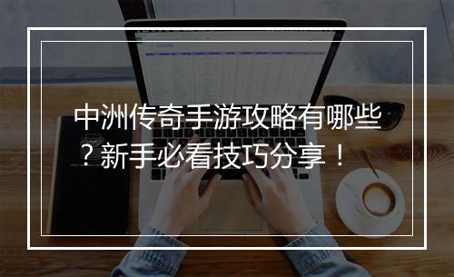 中洲传奇手游攻略有哪些？新手必看技巧分享！