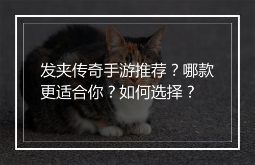 发夹传奇手游推荐？哪款更适合你？如何选择？