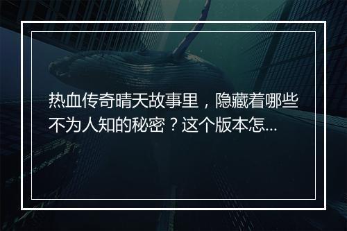 热血传奇晴天故事里，隐藏着哪些不为人知的秘密？这个版本怎么玩？