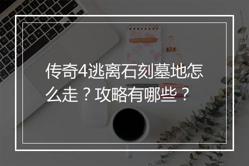 传奇4逃离石刻墓地怎么走？攻略有哪些？