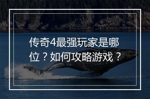 传奇4最强玩家是哪位？如何攻略游戏？
