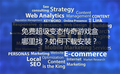 免费超级变态传奇游戏盒哪里找？如何下载安装？