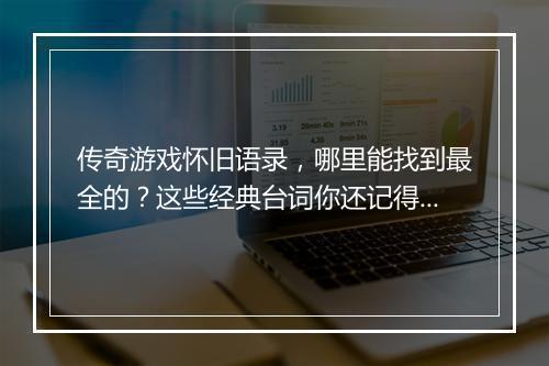 传奇游戏怀旧语录，哪里能找到最全的？这些经典台词你还记得吗？