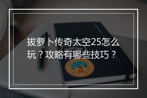 拔萝卜传奇太空25怎么玩？攻略有哪些技巧？