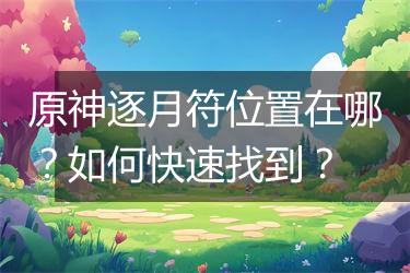 原神逐月符位置在哪？如何快速找到？