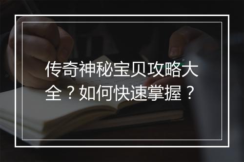 传奇神秘宝贝攻略大全？如何快速掌握？