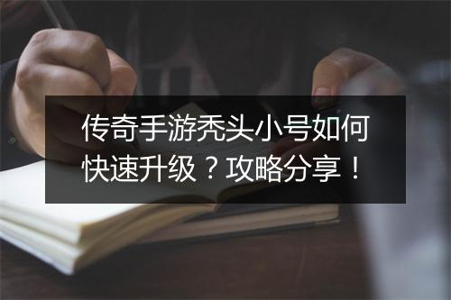 传奇手游秃头小号如何快速升级?攻略分享!