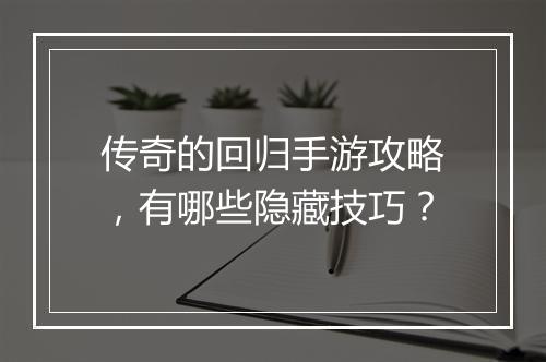 传奇的回归手游攻略，有哪些隐藏技巧？